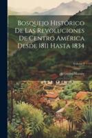 Bosquejo Histórico De Las Revoluciones De Centro América Desde 1811 Hasta 1834; Volume I