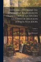 Histoire Littéraire Du Sentiment Religieux En France Depuis La Fin Des Guerres De Religion Jusqu'a Nos Jours; Volume 5