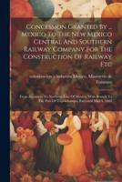 Concession Granted By ... Mexico To The New Mexico Central And Southern Railway Company For The Construction Of Railway Etc