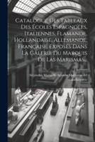 Catalogue Des Tableaux Des Écoles Espagnoles, Italiennes, Flamande, Hollandaise, Allemande, Française, Exposés Dans La Galerie Du Marquis De Las Marismas...