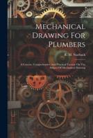Mechanical Drawing For Plumbers; A Concise, Comprehensive And Practical Treatise On The Subject Of Mechanical Drawing