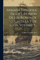 Armada Española Desde La Unión De Los Reinos De Castilla Y De León, Volume 3...