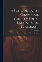 A School Latin Grammar, Chiefly From Lane's Latin Grammar