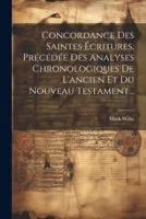 Concordance Des Saintes Écritures, Précédée Des Analyses Chronologiques De L'ancien Et Du Nouveau Testament...