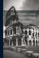 De Byzantinae Historiae Scriptoribus ......
