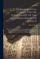 A Grammatical Corrector, Or, Vocabulary Of The Common Errors Of Speech