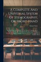 A Complete And Universal System Of Stenography, Or Short-Hand