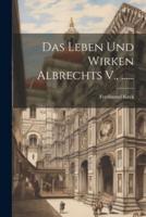 Das Leben Und Wirken Albrechts V., ......