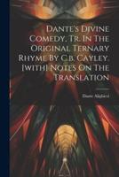Dante's Divine Comedy, Tr. In The Original Ternary Rhyme By C.b. Cayley. [With] Notes On The Translation