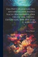 Das Phytoplankton Des Antarktischen Meeres Nach Dem Material Der Deutschen Tiefsee-Expedition, 1898-1899 Von G. Karsten.