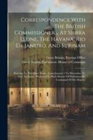 Correspondence With The British Commissioners, At Sierra Leone, The Havana, Rio De Janeiro, And Surinam