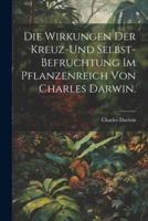 Die Wirkungen Der Kreuz-Und Selbst-Befruchtung Im Pflanzenreich Von Charles Darwin.