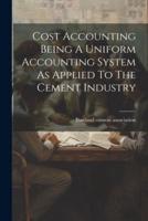 Cost Accounting Being A Uniform Accounting System As Applied To The Cement Industry