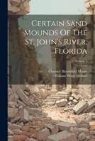 Certain Sand Mounds Of The St. John's River, Florida; Volume 1