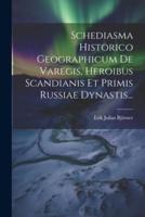 Schediasma Historico Geographicum De Varegis, Heroibus Scandianis Et Primis Russiae Dynastis...