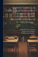 Apuntes Sobre Las Escrituras Mozárabes Toledanas Que Se Conservan En El Archivo Histórico Nacional...