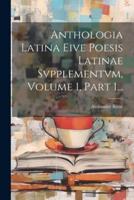Anthologia Latina Eive Poesis Latinae Svpplementvm, Volume 1, Part 1...