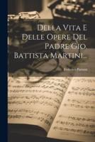 Della Vita E Delle Opere Del Padre Gio. Battista Martini...