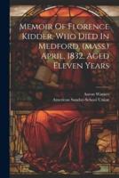 Memoir Of Florence Kidder, Who Died In Medford, (Mass.) April, 1832, Aged Eleven Years