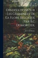 Observations Sur Les Graminees De La Flore Belgique /Par B.c Dumortier.