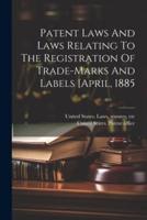 Patent Laws And Laws Relating To The Registration Of Trade-Marks And Labels [April, 1885