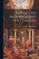 Raphael, His Madonnas And Holy Families