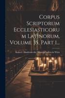 Corpus Scriptorum Ecclesiasticorum Latinorum, Volume 35, Part 1...