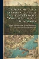 Catálogo Metódico De La Biblioteca De La Facultad De Derecho Y Ciencias Sociales De Buenos Aires
