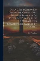 De La Célébration Du Dimanche, Considérée Sous Les Rapports De L'hygiène Publique, De La Morale, Des Relations De Famille Et De Cité...