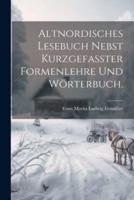 Altnordisches Lesebuch Nebst Kurzgefasster Formenlehre Und Wörterbuch.