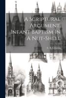 A Scriptural Argument. Infant Baptism In A Nut-Shell