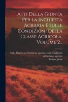 Atti Della Giunta Per La Inchiesta Agraria E Sulle Condizioni Della Classe Agricola, Volume 2...