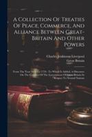 A Collection Of Treaties Of Peace, Commerce, And Alliance Between Great-Britain And Other Powers