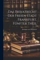 Das Privatrecht Der Freien Stadt Frankfurt, Fünfter Theil