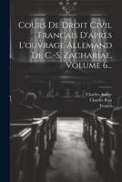 Cours De Droit Civil Francais D'apres L'ouvrage Allemand De C.-S. Zachariae, Volume 6...