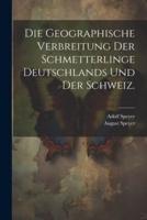 Die Geographische Verbreitung Der Schmetterlinge Deutschlands Und Der Schweiz.