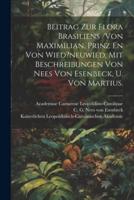 Beitrag Zur Flora Brasiliens /Von Maximilian, Prinz En Von Wied?neuwied, Mit Beschreibungen Von Nees Von Esenbeck, U. Von Martius.