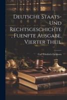Deutsche Staats- Und Rechtsgeschichte, Fuenfte Ausgabe, Vierter Theil