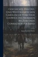 Geschichte Der Ost-Und Westfränkischen Carolinger Vom Tode Ludwigs Des Frommen Bis Zum Ende Conrads Erster Band