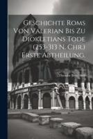 Geschichte Roms Von Valerian Bis Zu Diokletians Tode (253-313 N. Chr.) Erste Abtheilung.