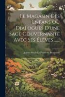 Le Magasin Des Enfans Ou Dialogues D'une Sage Gouvernante Avec Ses Élèves ......