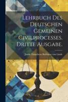 Lehrbuch Des Deutschen Gemeinen Civilprocesses. Dritte Ausgabe.
