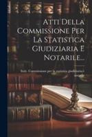 Atti Della Commissione Per La Statistica Giudiziaria E Notarile...