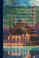 Die Kunst Der Polyglottie, Fuenfzehnter Theil, Die Tuerkische Sprache, Zweite Auflage.