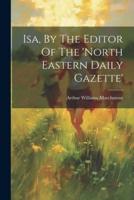 Isa, By The Editor Of The 'North Eastern Daily Gazette'