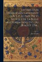 Lettres D'un Théologien Canoniste À N. S. P. Le Pape Pie Vi Au Sujet De La Bulle Auctorem Fidei Etc, Du 28 Août 1794...