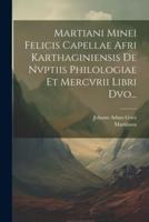 Martiani Minei Felicis Capellae Afri Karthaginiensis De Nvptiis Philologiae Et Mercvrii Libri Dvo...