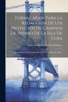 Formularios Para La Redaccion De Los Proyectos De Caminos De Hierro De La Isla De Cuba