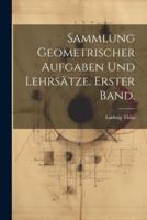 Sammlung Geometrischer Aufgaben Und Lehrsätze. Erster Band.