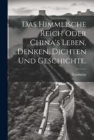 Das Himmlische Reich Oder China's Leben, Denken, Dichten Und Geschichte.